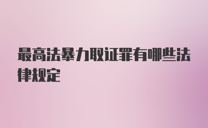 最高法暴力取证罪有哪些法律规定