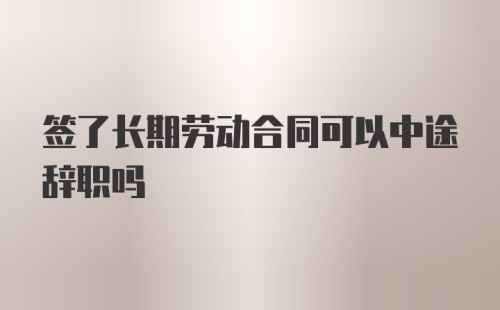 签了长期劳动合同可以中途辞职吗