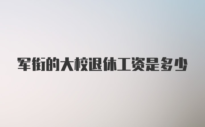 军衔的大校退休工资是多少