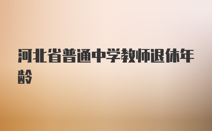 河北省普通中学教师退休年龄