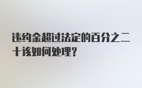 违约金超过法定的百分之二十该如何处理？