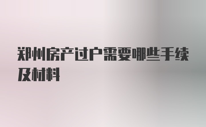 郑州房产过户需要哪些手续及材料