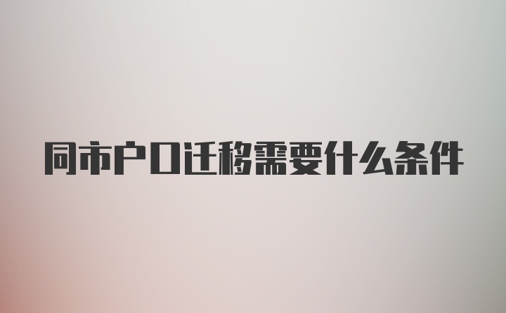 同市户口迁移需要什么条件