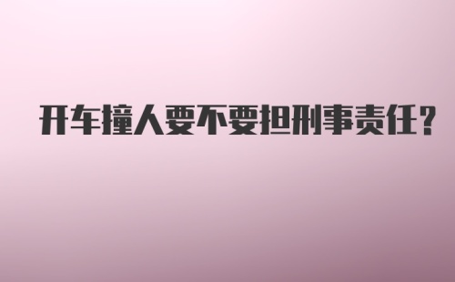 开车撞人要不要担刑事责任？