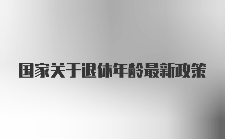 国家关于退休年龄最新政策