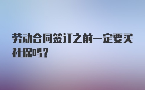 劳动合同签订之前一定要买社保吗？