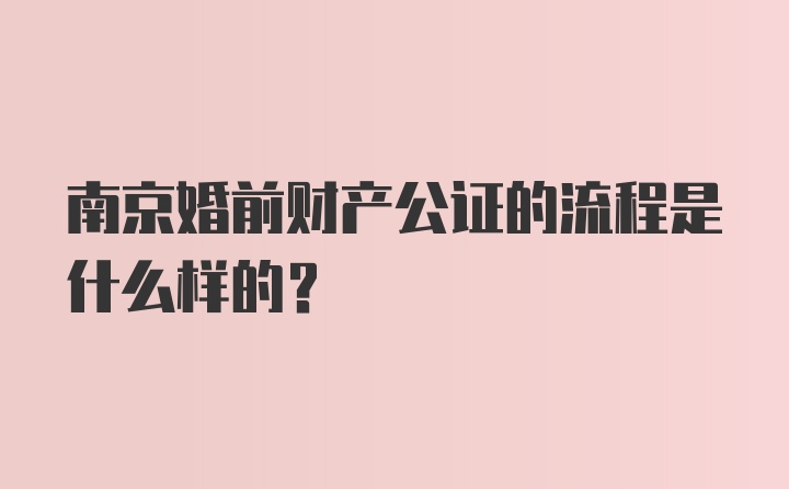 南京婚前财产公证的流程是什么样的？