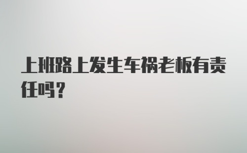 上班路上发生车祸老板有责任吗？