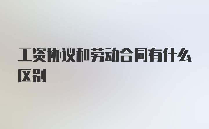 工资协议和劳动合同有什么区别