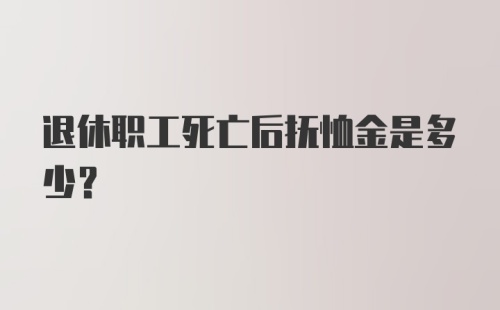 退休职工死亡后抚恤金是多少？