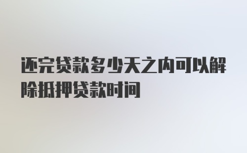 还完贷款多少天之内可以解除抵押贷款时间