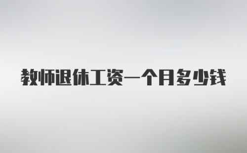 教师退休工资一个月多少钱