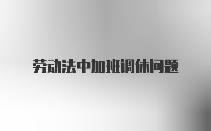 劳动法中加班调休问题