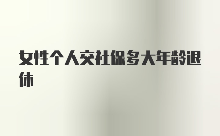 女性个人交社保多大年龄退休