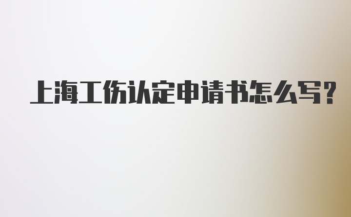 上海工伤认定申请书怎么写？