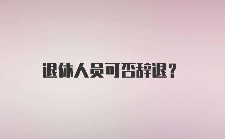 退休人员可否辞退？