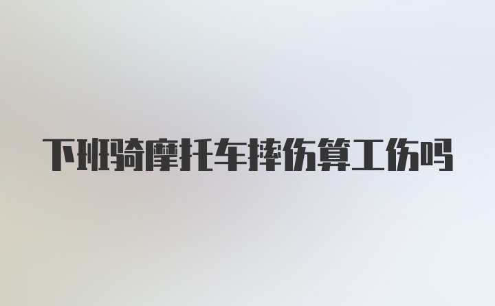 下班骑摩托车摔伤算工伤吗