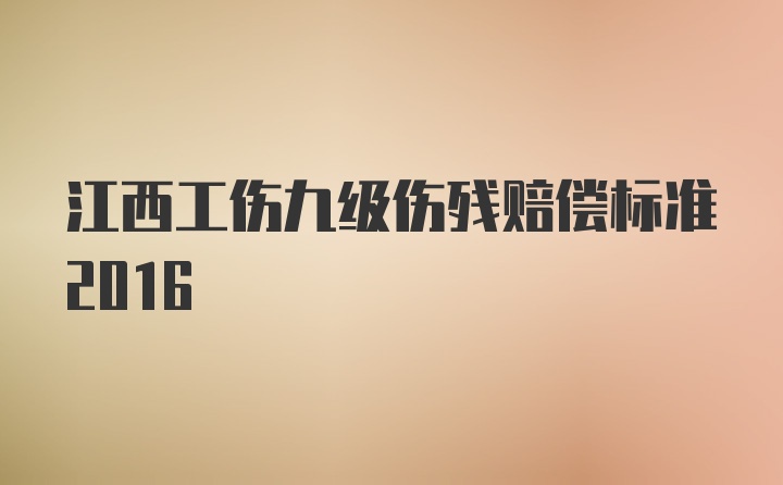 江西工伤九级伤残赔偿标准2016