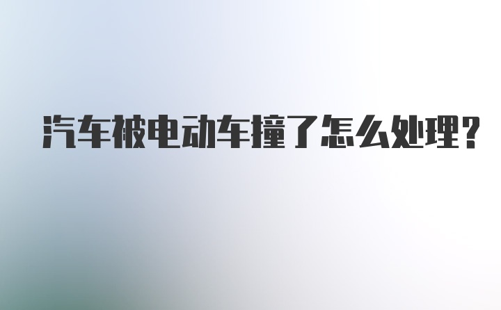 汽车被电动车撞了怎么处理？