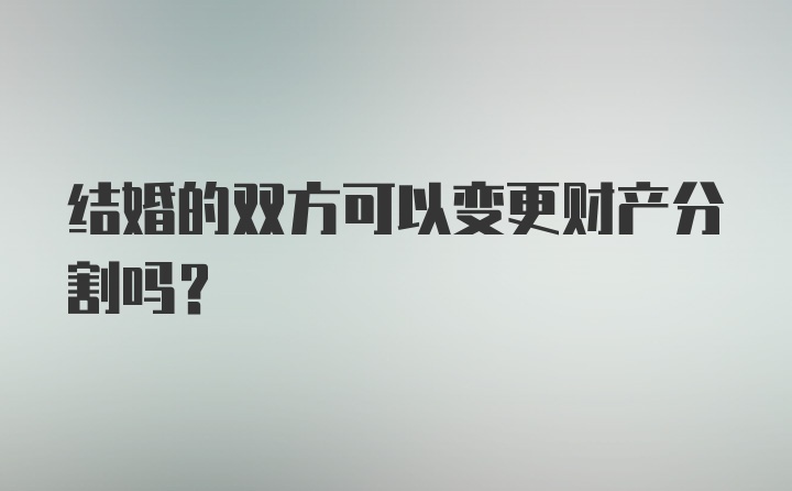 结婚的双方可以变更财产分割吗?