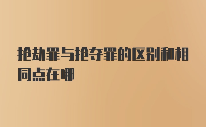 抢劫罪与抢夺罪的区别和相同点在哪