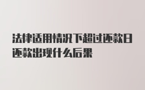 法律适用情况下超过还款日还款出现什么后果