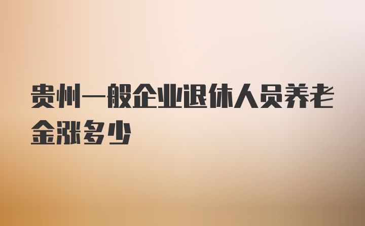 贵州一般企业退休人员养老金涨多少