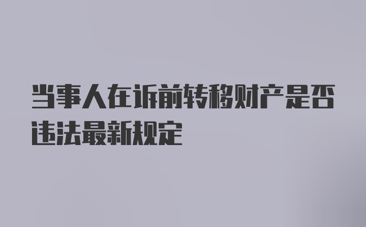 当事人在诉前转移财产是否违法最新规定