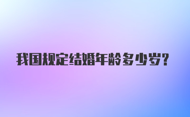 我国规定结婚年龄多少岁？