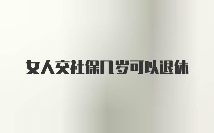 女人交社保几岁可以退休