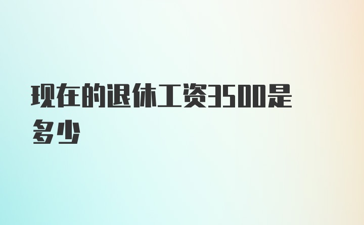 现在的退休工资3500是多少