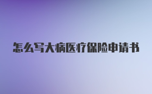 怎么写大病医疗保险申请书