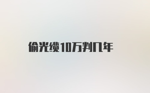 偷光缆10万判几年