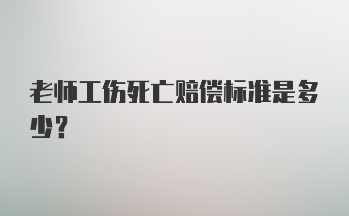 老师工伤死亡赔偿标准是多少?