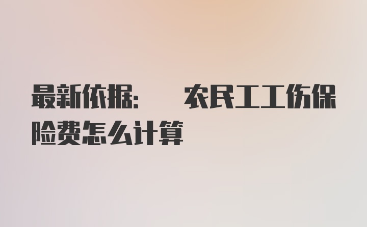 最新依据: 农民工工伤保险费怎么计算