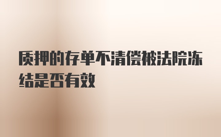 质押的存单不清偿被法院冻结是否有效