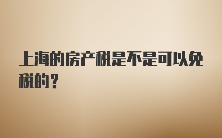 上海的房产税是不是可以免税的？