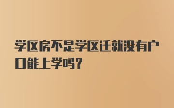 学区房不是学区迁就没有户口能上学吗？