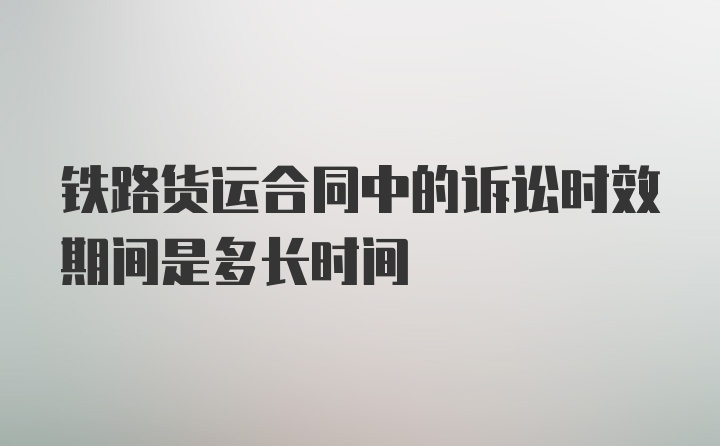 铁路货运合同中的诉讼时效期间是多长时间