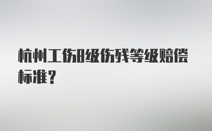 杭州工伤8级伤残等级赔偿标准？