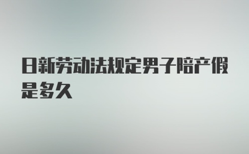 日新劳动法规定男子陪产假是多久