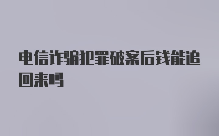 电信诈骗犯罪破案后钱能追回来吗