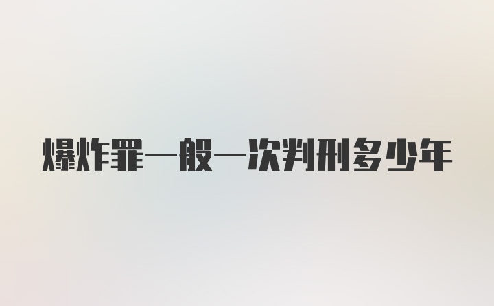 爆炸罪一般一次判刑多少年