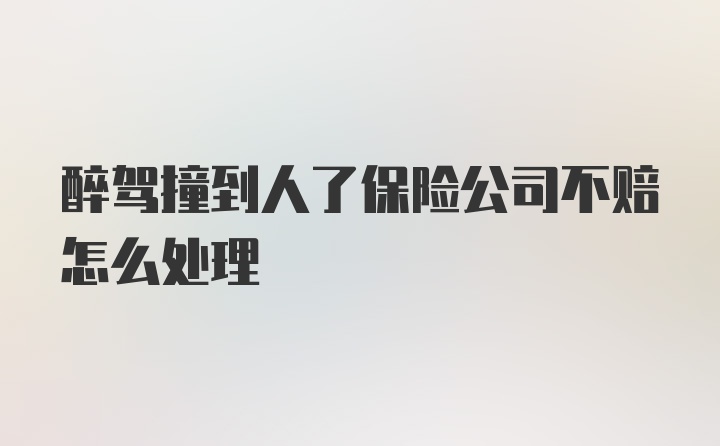 醉驾撞到人了保险公司不赔怎么处理