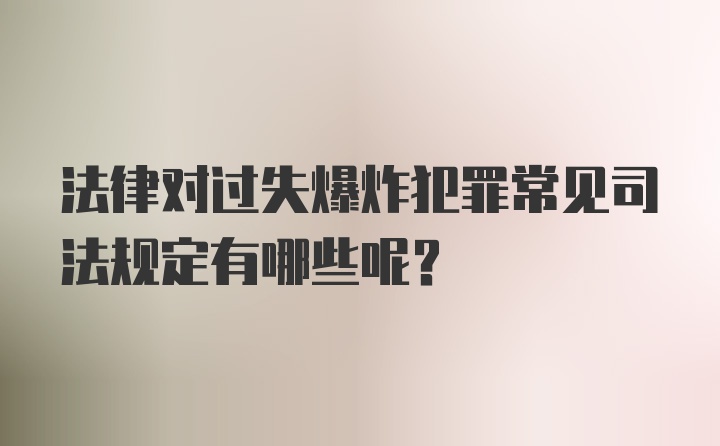 法律对过失爆炸犯罪常见司法规定有哪些呢？