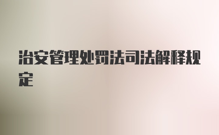 治安管理处罚法司法解释规定