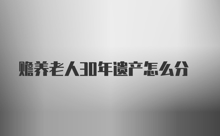 赡养老人30年遗产怎么分