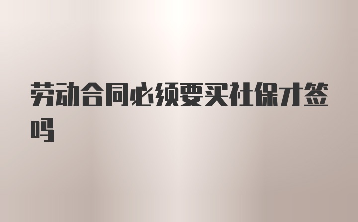 劳动合同必须要买社保才签吗