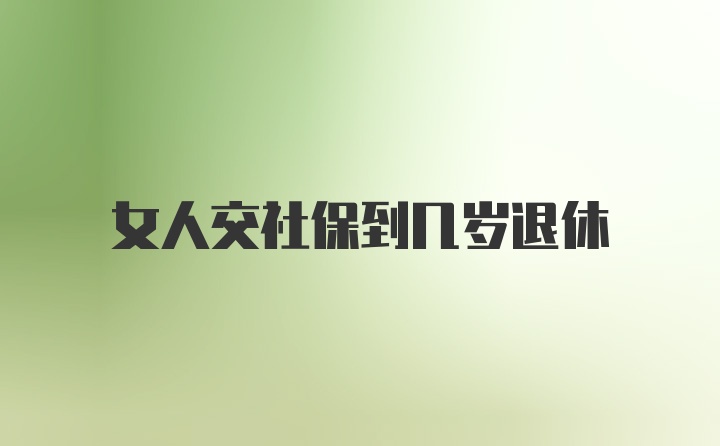 女人交社保到几岁退休