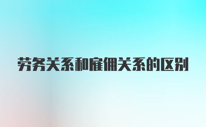 劳务关系和雇佣关系的区别